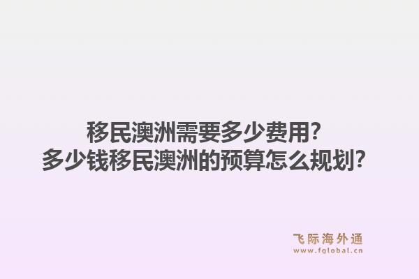 移民澳洲需要多少费用？多少钱移民澳洲的预算怎么规划？1.jpg