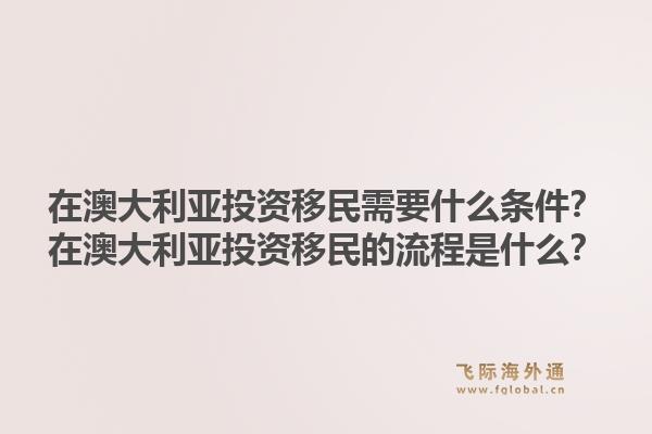 在澳大利亚投资移民需要什么条件？在澳大利亚投资移民的流程是什么？