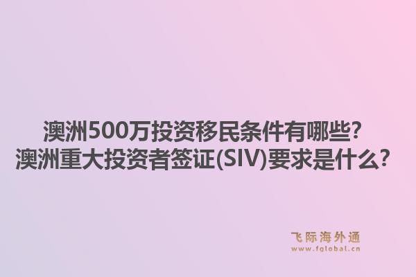 澳洲500万投资移民条件有哪些？澳洲重大投资者签证(SIV)要求是什么？