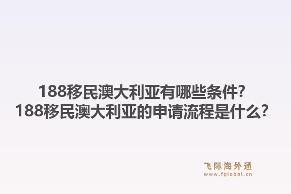 188移民澳大利亚有哪些条件？188移民澳大利亚的申请流程是什么？