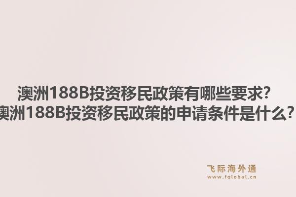 澳洲188B投资移民政策有哪些要求？澳洲188B投资移民政策的申请条件是什么？