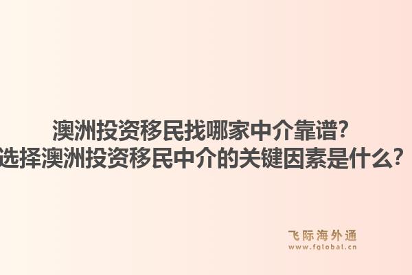 澳洲投资移民找哪家中介靠谱？选择澳洲投资移民中介的关键因素是什么？