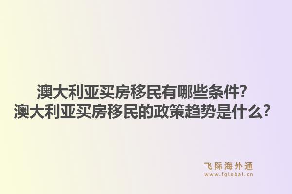 澳大利亚买房移民有哪些条件？澳大利亚买房移民的政策趋势是什么？