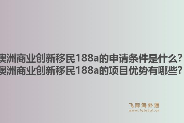 澳洲商业创新移民188a的申请条件是什么？澳洲商业创新移民188a的项目优势有哪些？