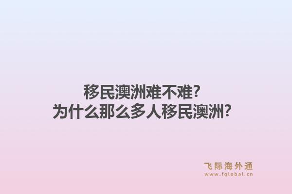 移民澳洲难不难？为什么那么多人移民澳洲？
