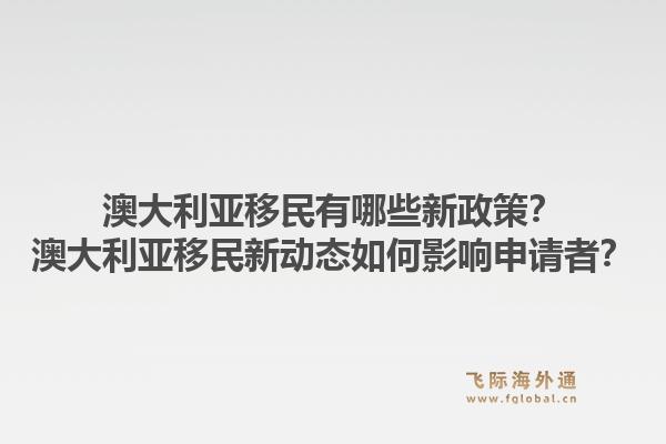 澳大利亚移民有哪些新政策？澳大利亚移民新动态如何影响申请者？