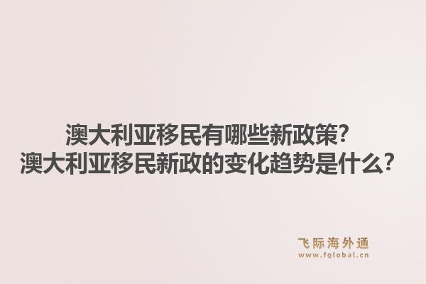 澳大利亚移民有哪些新政策？澳大利亚移民新政的变化趋势是什么？