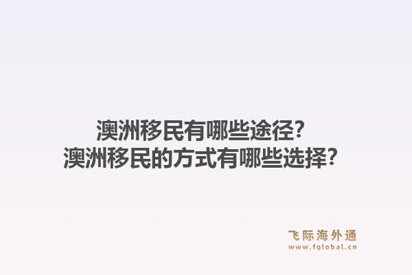 澳洲移民有哪些途径？澳洲移民的方式有哪些选择？