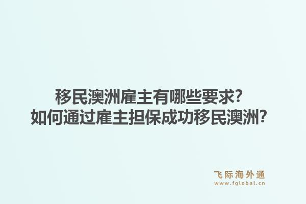 移民澳洲雇主有哪些要求？如何通过雇主担保成功移民澳洲？