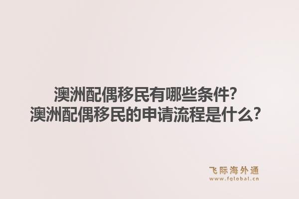 澳洲配偶移民有哪些条件？澳洲配偶移民的申请流程是什么？