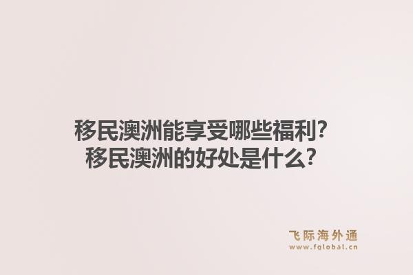 移民澳洲能享受哪些福利？移民澳洲的好处是什么？