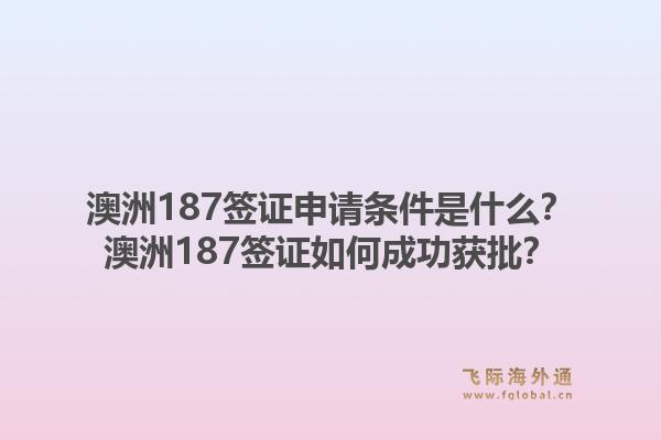 澳洲187签证申请条件是什么？澳洲187签证如何成功获批？