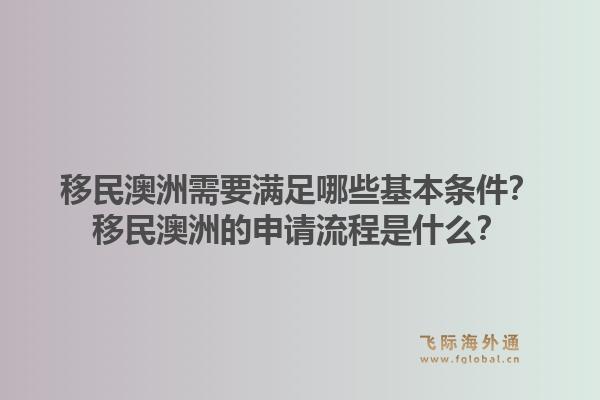 移民澳洲需要满足哪些基本条件？移民澳洲的申请流程是什么？