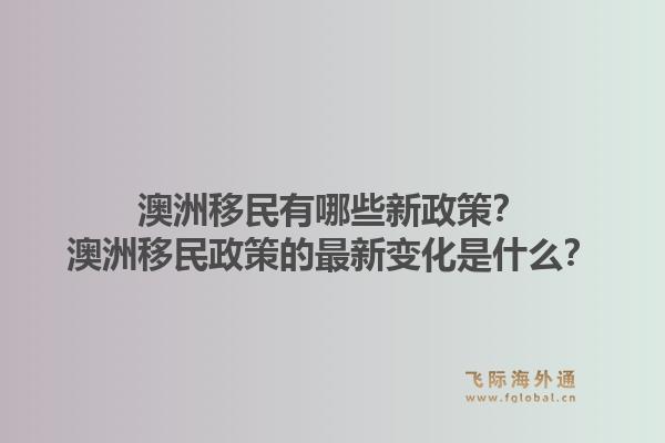 澳洲移民有哪些新政策？澳洲移民政策的最新变化是什么？