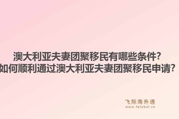 澳大利亚夫妻团聚移民有哪些条件？如何顺利通过澳大利亚夫妻团聚移民申请？