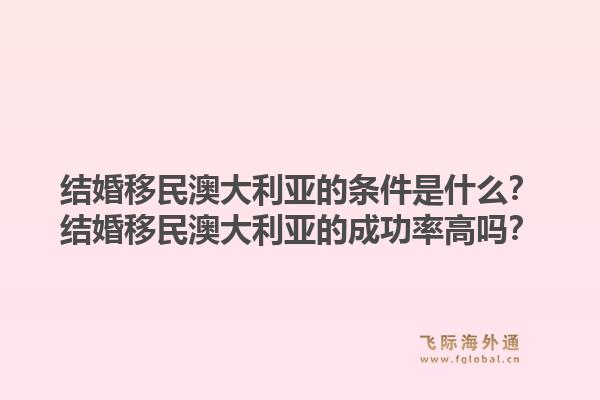结婚移民澳大利亚的条件是什么？结婚移民澳大利亚的成功率高吗？