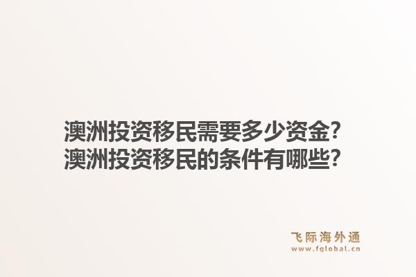 澳洲投资移民需要多少资金？澳洲投资移民的条件有哪些？