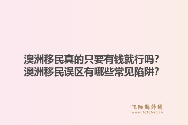 澳洲移民真的只要有钱就行吗？澳洲移民误区有哪些常见陷阱？