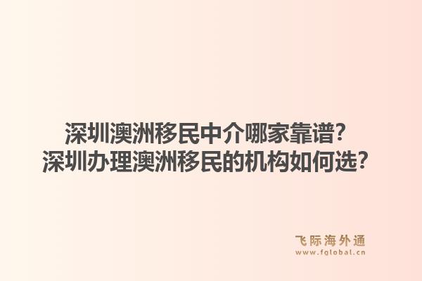 深圳澳洲移民中介哪家靠谱？深圳办理澳洲移民的机构如何选？