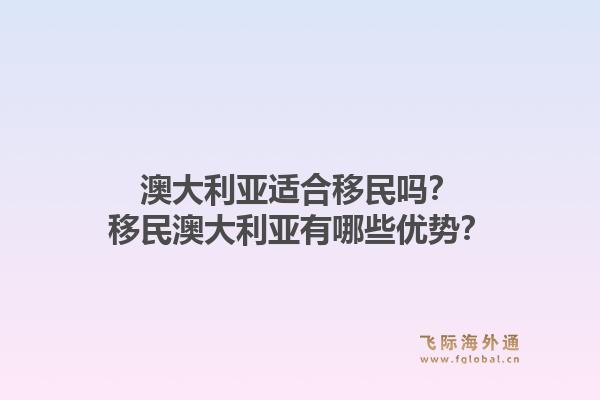 澳大利亚适合移民吗?移民澳大利亚有哪些优势?1.jpg