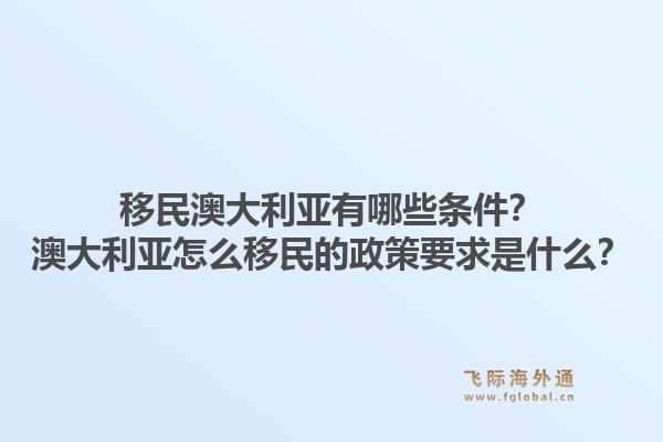 移民澳大利亚有哪些条件?澳大利亚怎么移民的政策要求是什么?1.jpg