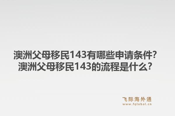 澳洲父母移民143有哪些申请条件?澳洲父母移民143的流程是什么?1.jpg