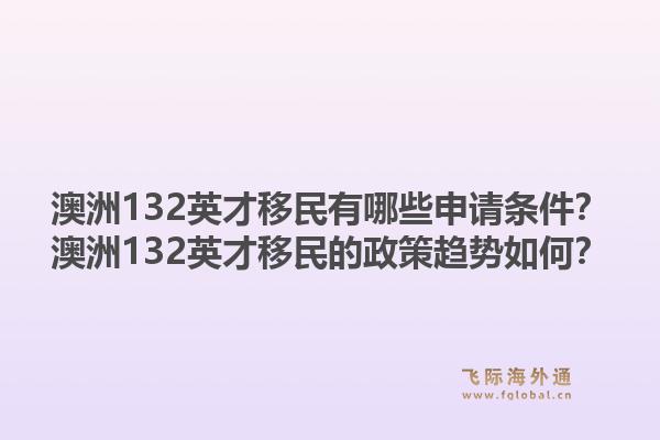 澳洲132英才移民有哪些申请条件？澳洲132英才移民的政策趋势如何？