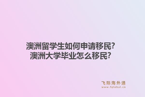 澳洲留学生如何申请移民？澳洲大学毕业怎么移民？
