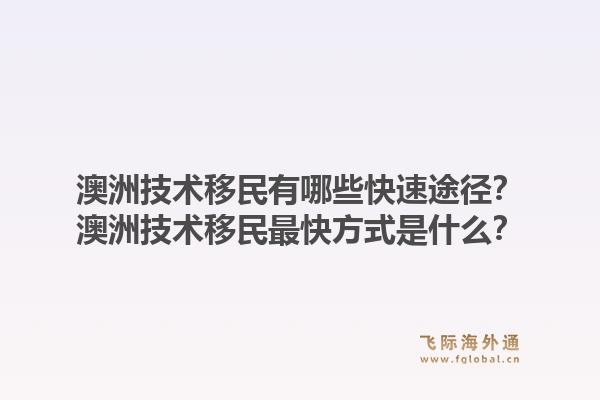 澳洲技术移民有哪些快速途径？澳洲技术移民最快方式是什么？