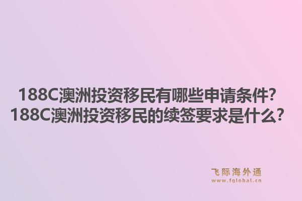 188C澳洲投资移民有哪些申请条件？188C澳洲投资移民的续签要求是什么？1.jpg