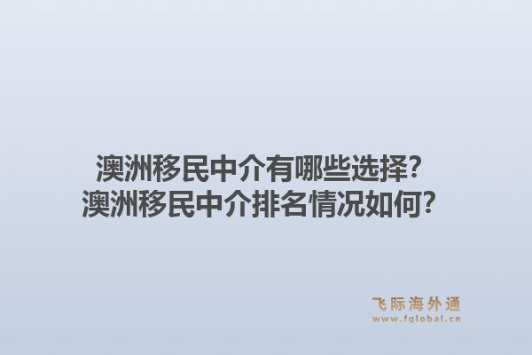 澳洲移民中介有哪些选择?澳洲移民中介排名情况如何?1.jpg