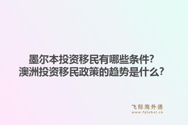 墨尔本投资移民有哪些条件？澳洲投资移民政策的趋势是什么？1.jpg