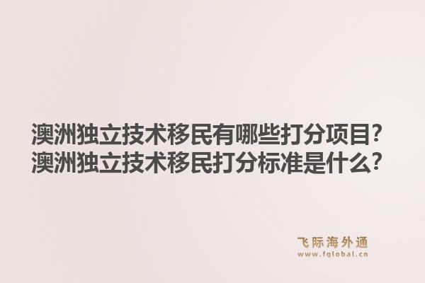澳洲独立技术移民有哪些打分项目？澳洲独立技术移民打分标准是什么？