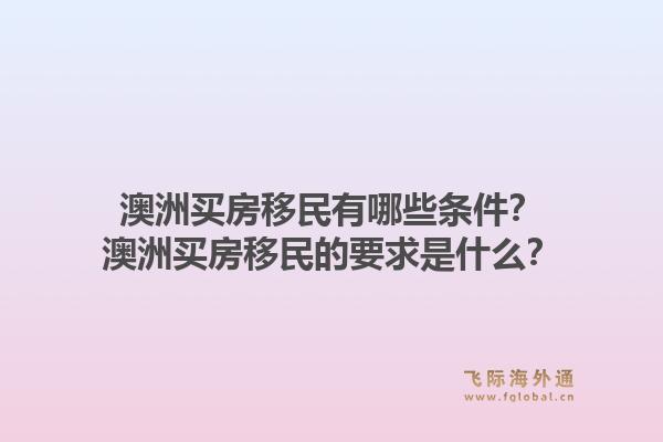 澳洲买房移民有哪些条件？澳洲买房移民的要求是什么？