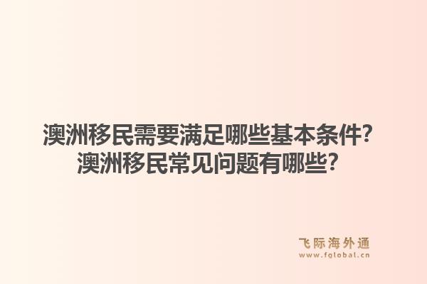 澳洲移民需要满足哪些基本条件？澳洲移民常见问题有哪些？