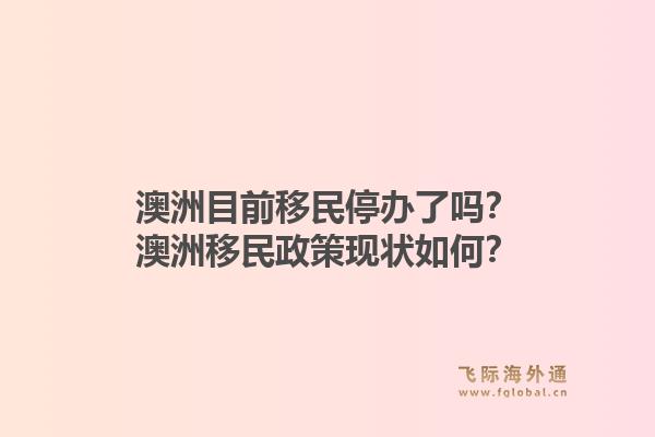 澳洲目前移民停办了吗？澳洲移民政策现状如何？