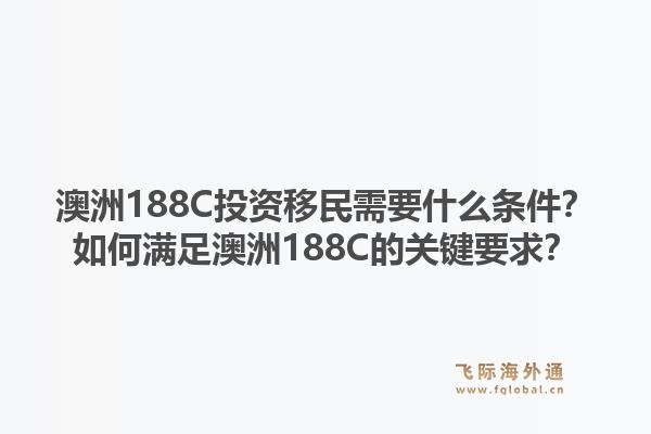 澳洲188C投资移民需要什么条件？如何满足澳洲188C的关键要求？
