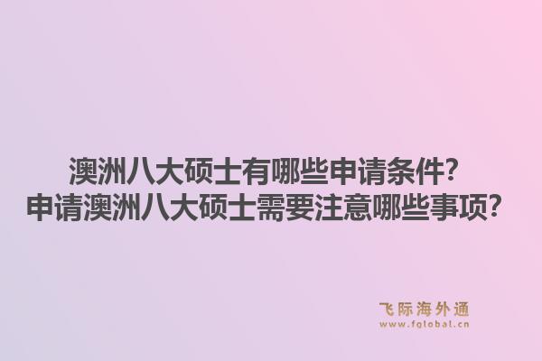 澳洲八大硕士有哪些申请条件？申请澳洲八大硕士需要注意哪些事项？