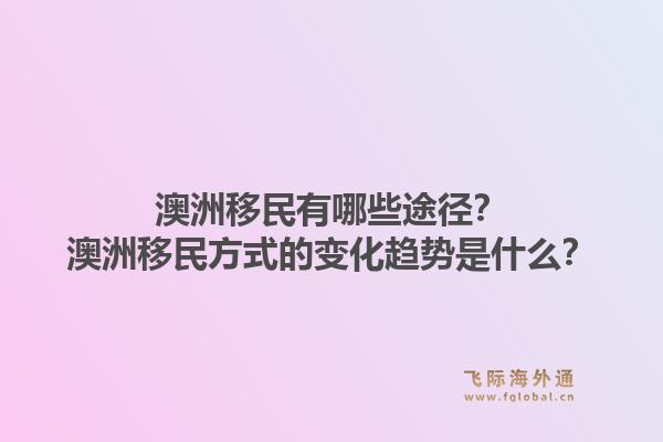 澳洲移民有哪些途径？澳洲移民方式的变化趋势是什么？