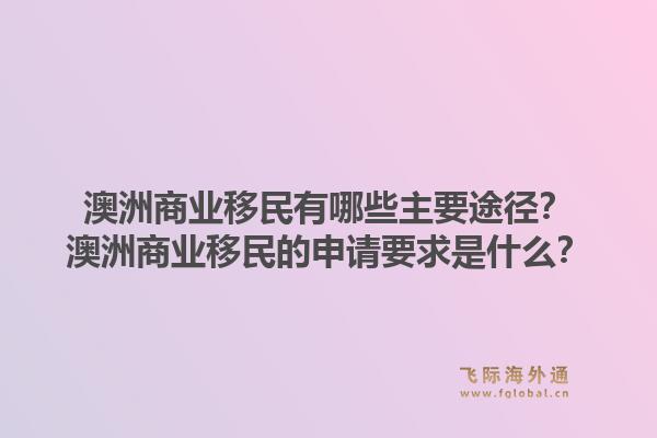 澳洲商业移民有哪些主要途径？澳洲商业移民的申请要求是什么？