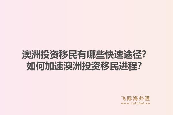 澳洲投资移民有哪些快速途径？如何加速澳洲投资移民进程？