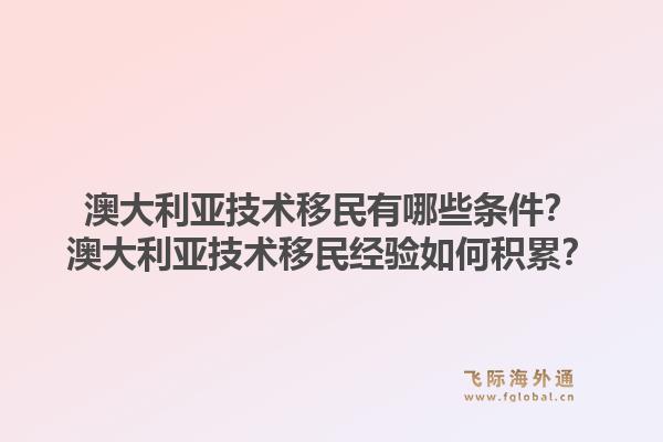 澳大利亚技术移民有哪些条件？澳大利亚技术移民经验如何积累？