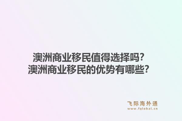澳洲商业移民值得选择吗？澳洲商业移民的优势有哪些？