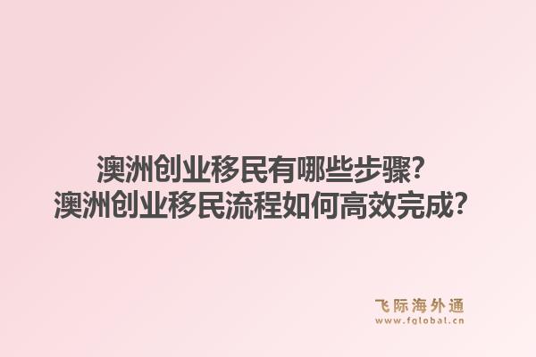 澳洲创业移民有哪些步骤？澳洲创业移民流程如何高效完成？