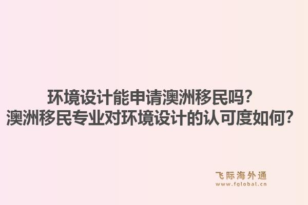 环境设计能申请澳洲移民吗？澳洲移民专业对环境设计的认可度如何？