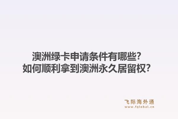 澳洲绿卡申请条件有哪些？如何顺利拿到澳洲永久居留权？