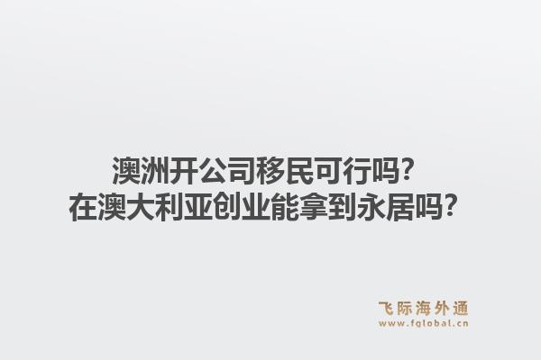 澳洲开公司移民可行吗？在澳大利亚创业能拿到永居吗？