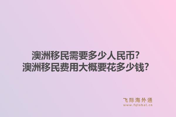 澳洲移民需要多少人民币？澳洲移民费用大概要花多少钱？
