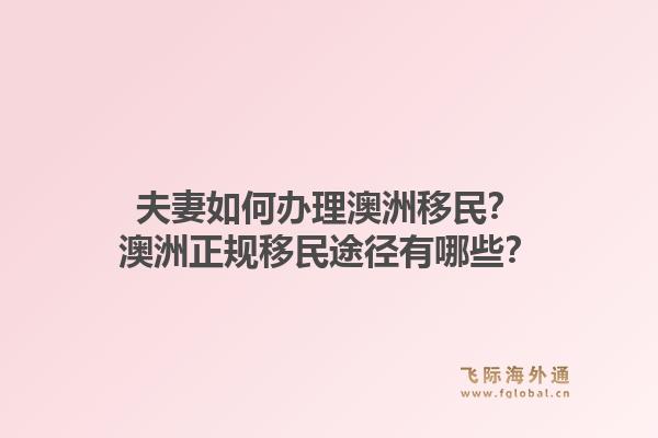 夫妻如何办理澳洲移民？澳洲正规移民途径有哪些？