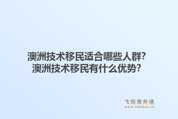 澳洲技术移民适合哪些人群？澳洲技术移民有什么优势？